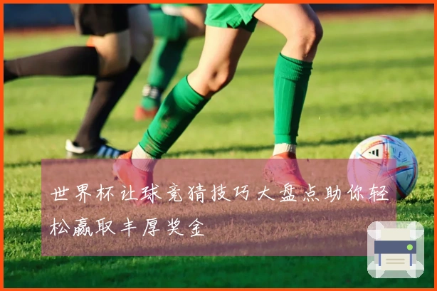 世界杯让球竞猜技巧大盘点助你轻松赢取丰厚奖金