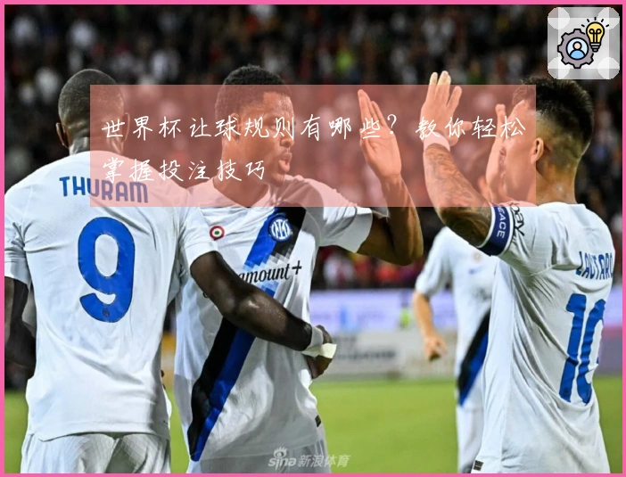 世界杯让球规则有哪些？教你轻松掌握投注技巧