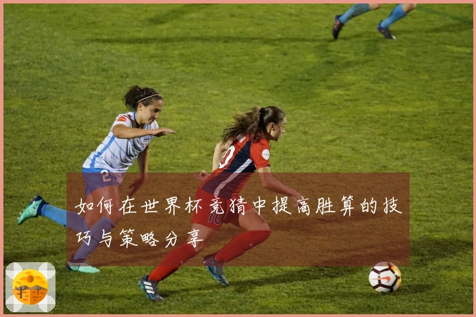 如何在世界杯竞猜中提高胜算的技巧与策略分享