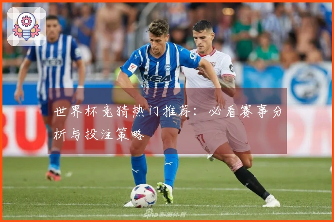 世界杯竞猜热门推荐：必看赛事分析与投注策略