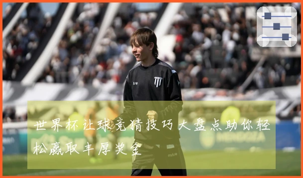 世界杯让球竞猜技巧大盘点助你轻松赢取丰厚奖金