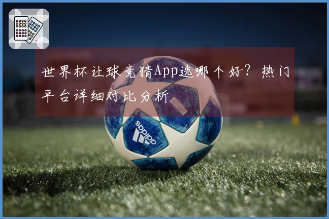 世界杯让球竞猜App选哪个好？热门平台详细对比分析