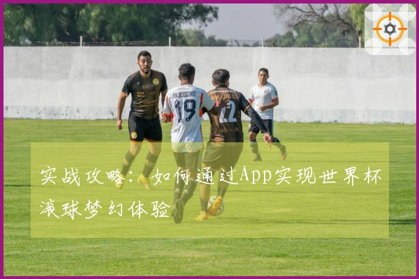 实战攻略：如何通过App实现世界杯滚球梦幻体验