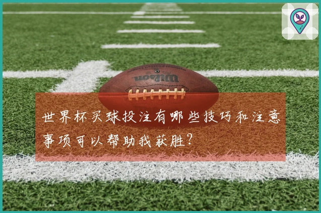 世界杯买球投注有哪些技巧和注意事项可以帮助我获胜？