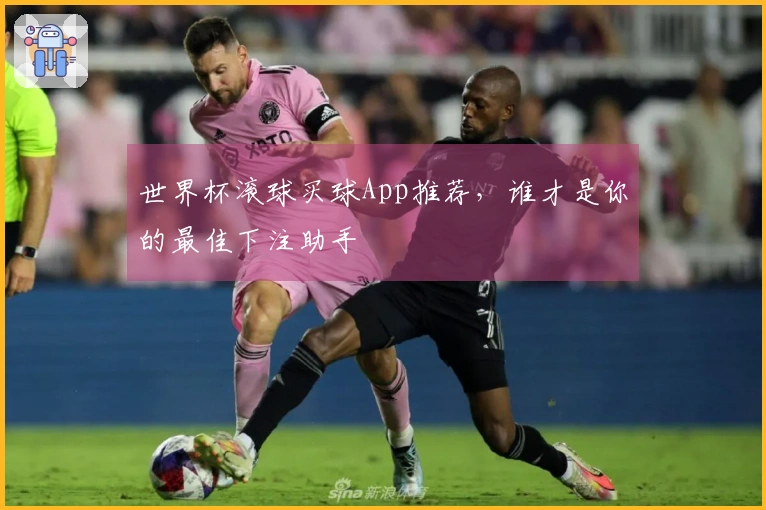 世界杯滚球买球App推荐，谁才是你的最佳下注助手