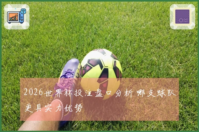 2026世界杯投注盘口分析 哪支球队更具实力优势