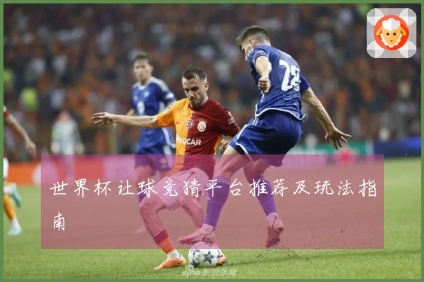 世界杯让球竞猜平台推荐及玩法指南