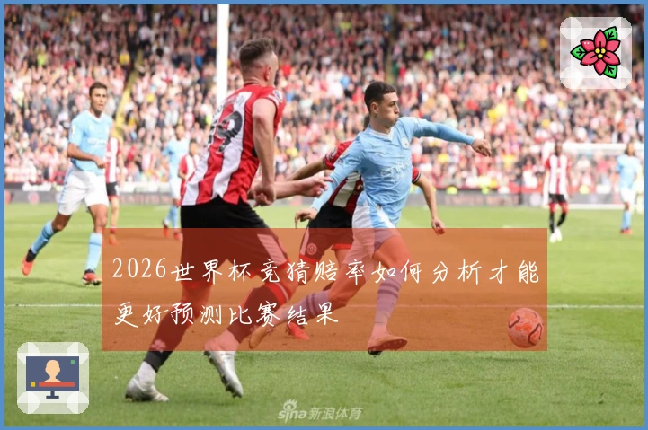 2026世界杯竞猜赔率如何分析才能更好预测比赛结果