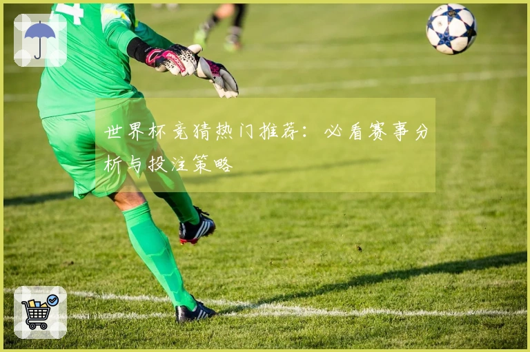 世界杯竞猜热门推荐：必看赛事分析与投注策略