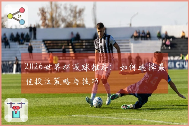 2026世界杯滚球推荐：如何选择最佳投注策略与技巧