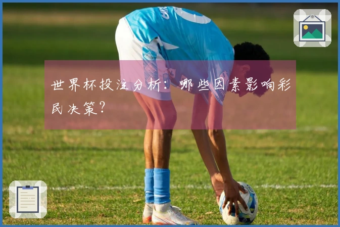 世界杯投注分析：哪些因素影响彩民决策？