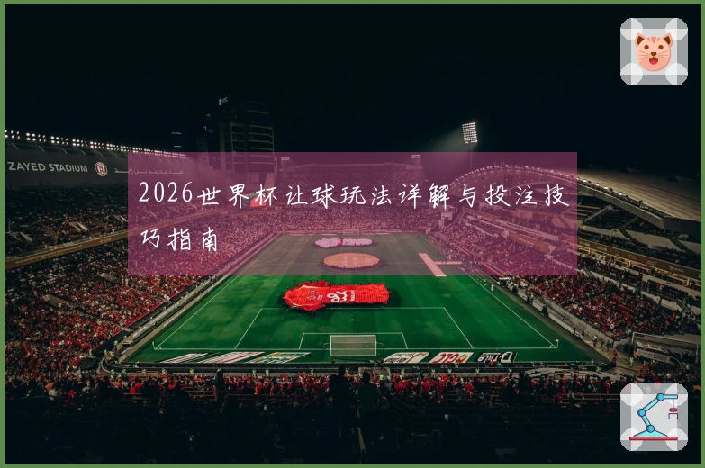 2026世界杯让球玩法详解与投注技巧指南